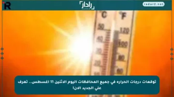 توقعات درجات الحرارة في جميع المحافظات اليوم الإثنين 11 أغسطس.. تعرف على الجديد الآن!